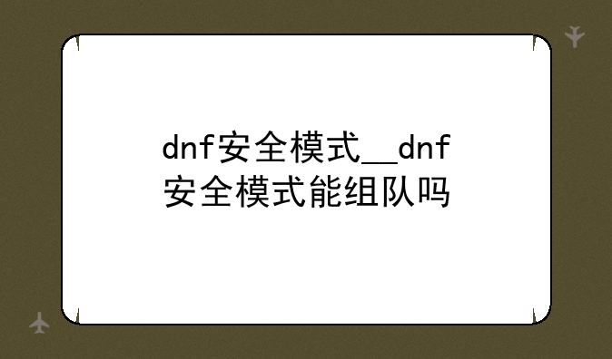 dnf安全模式__dnf安全模式能组队吗
