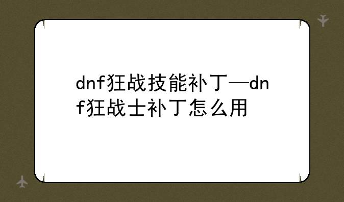dnf狂战技能补丁—dnf狂战士补丁怎么用