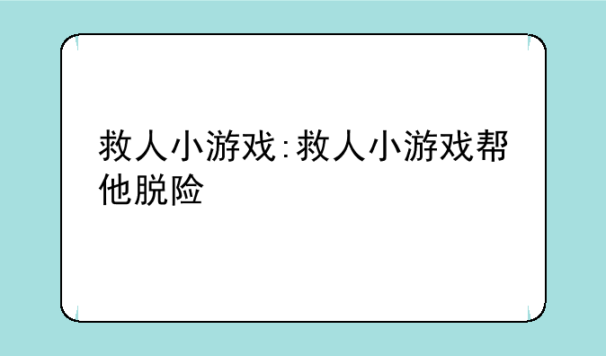 救人小游戏:救人小游戏帮他脱险
