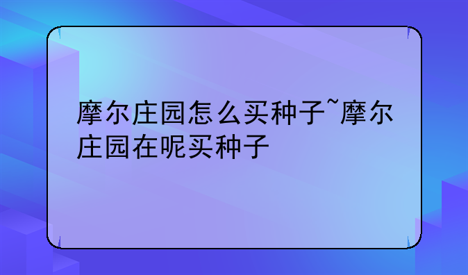 摩尔庄园怎么买种子~摩尔庄园在呢买种子