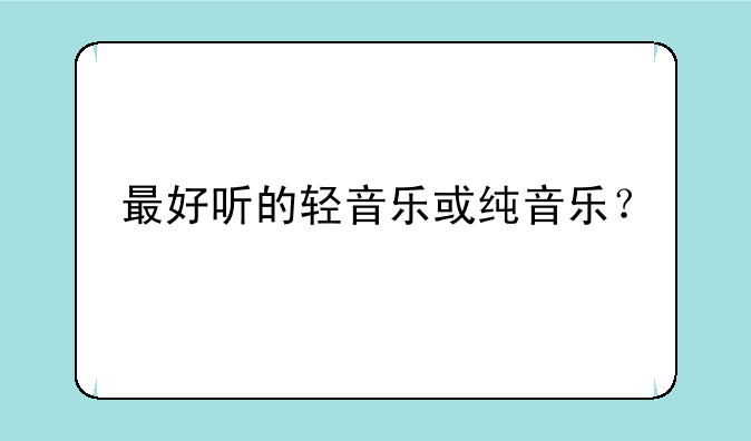 最好听的轻音乐或纯音乐？