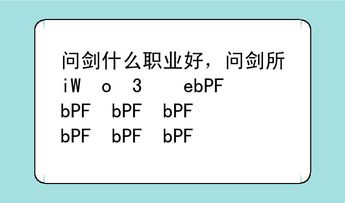 问剑什么职业好，问剑手游攻略