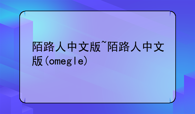 陌路人中文版~陌路人中文版(omegle)