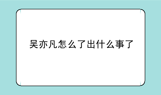 吴亦凡怎么了出什么事了