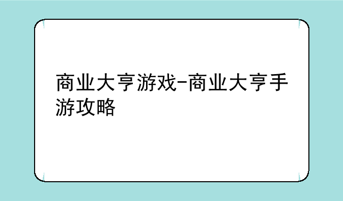 商业大亨游戏-商业大亨手游攻略