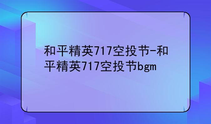 和平精英717空投节-和平精英717空投节bgm
