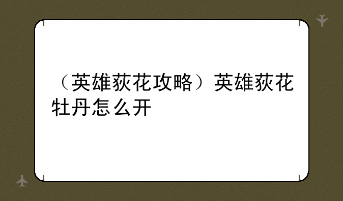 （英雄荻花攻略）英雄荻花牡丹怎么开
