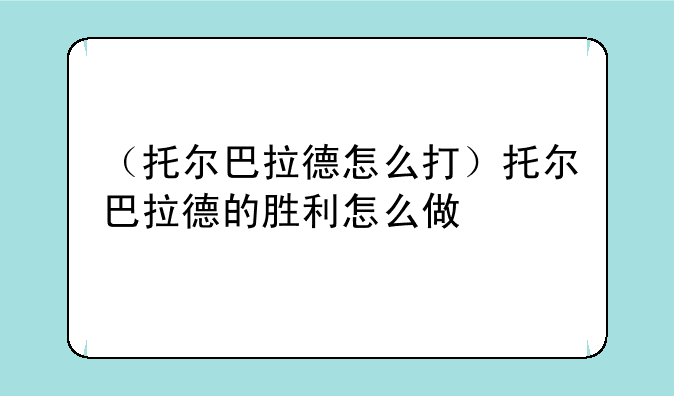 （托尔巴拉德怎么打）托尔巴拉德的胜利怎么做