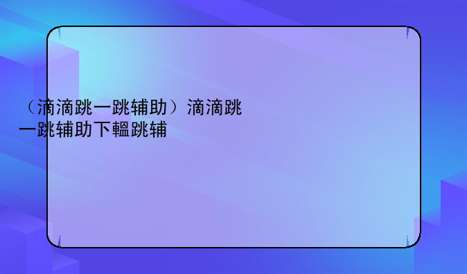 （滴滴跳一跳辅助）滴滴跳一跳辅助下载安装