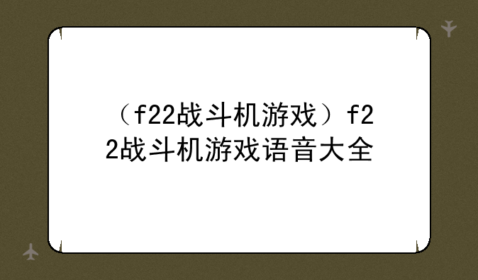 （f22战斗机游戏）f22战斗机游戏语音大全