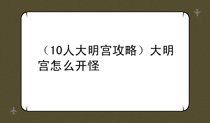 （10人大明宫攻略）大明宫怎么开怪