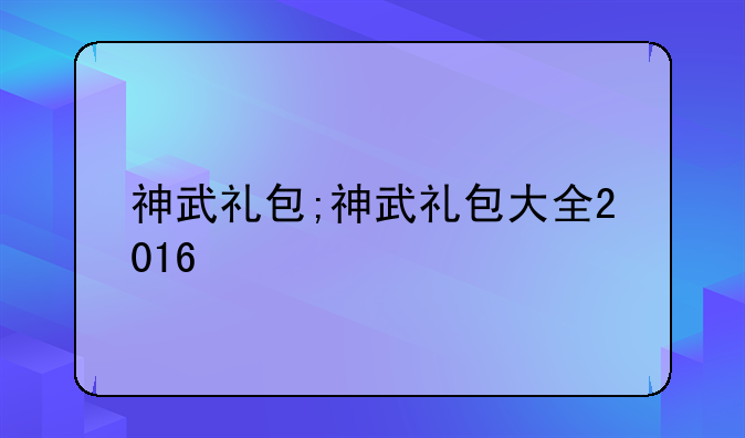 神武礼包;神武礼包大全2016
