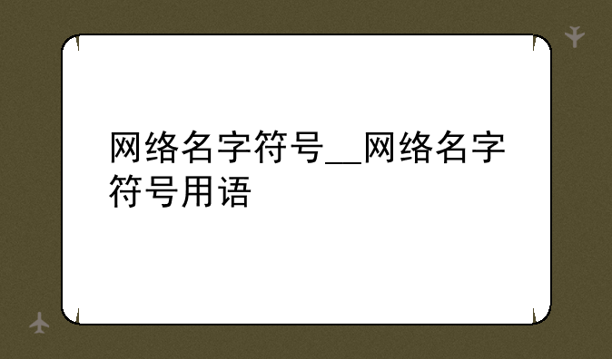 网络名字符号__网络名字符号用语