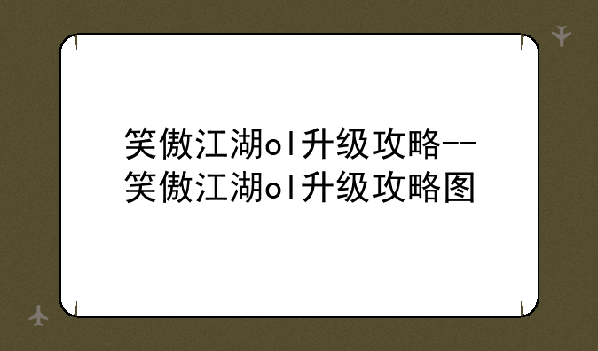 笑傲江湖ol升级攻略--笑傲江湖ol升级攻略图