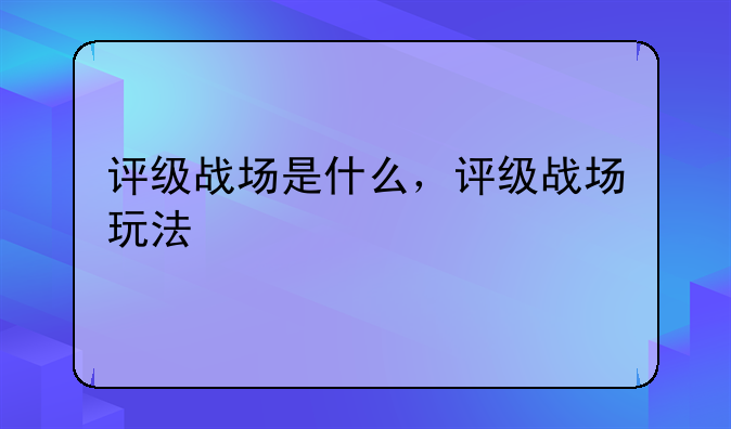 评级战场是什么，评级战场玩法