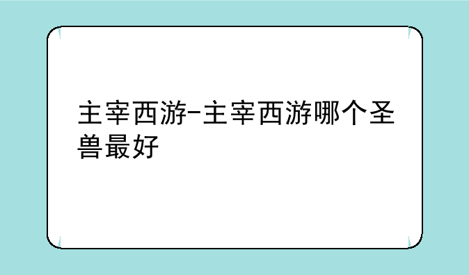 主宰西游-主宰西游哪个圣兽最好