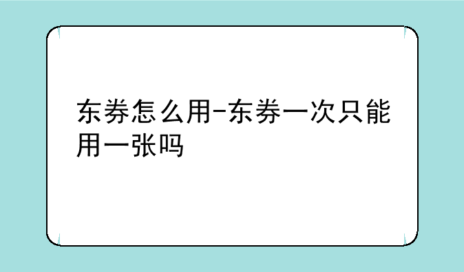 东券怎么用-东券一次只能用一张吗