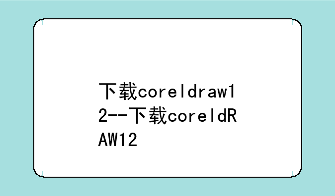 下载coreldraw12--下载coreldRAW12