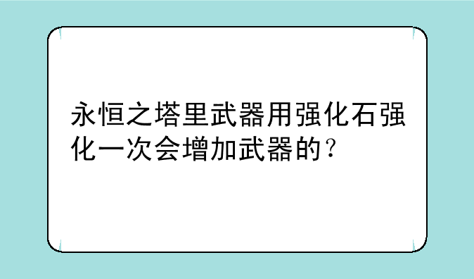 永恒之塔里武器用强化石强化一次会增加武器的？