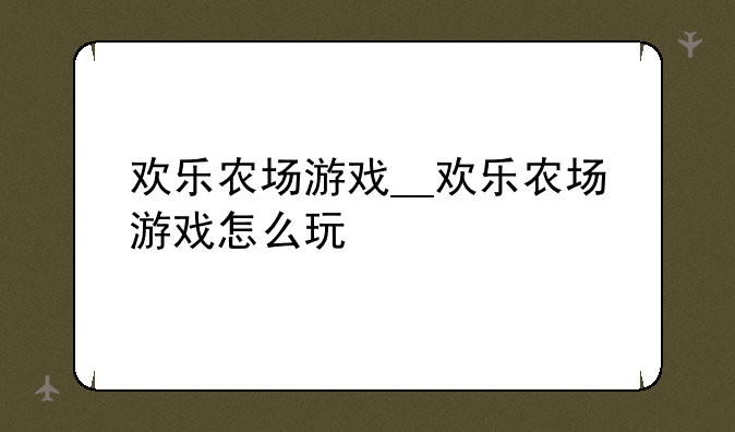 欢乐农场游戏__欢乐农场游戏怎么玩
