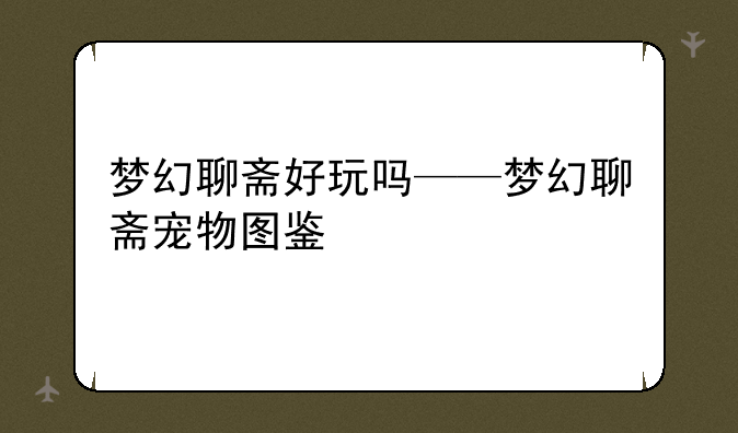 梦幻聊斋好玩吗——梦幻聊斋宠物图鉴