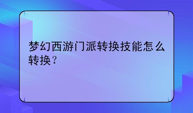 梦幻西游门派转换技能怎么转换？