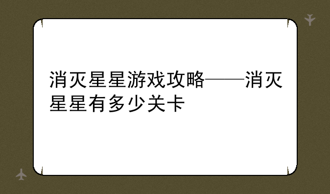 消灭星星游戏攻略——消灭星星有多少关卡