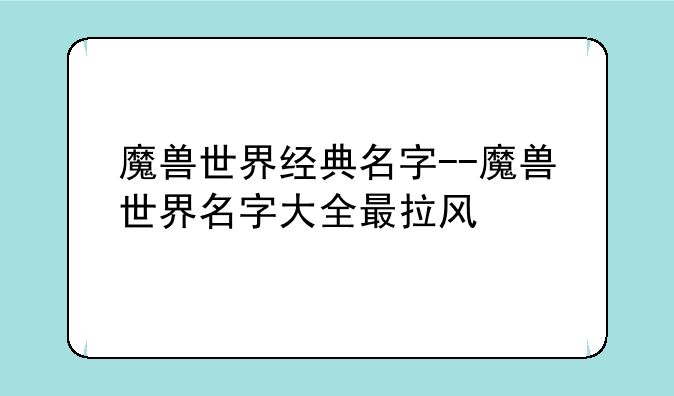 魔兽世界经典名字--魔兽世界名字大全最拉风