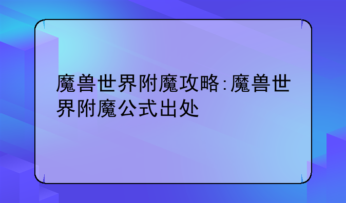 魔兽世界附魔攻略:魔兽世界附魔公式出处