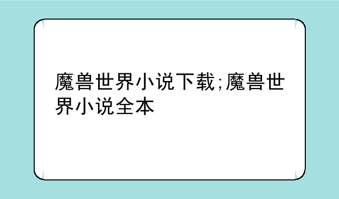 魔兽世界小说下载;魔兽世界小说全本