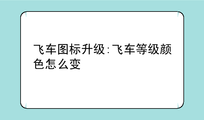 飞车图标升级:飞车等级颜色怎么变