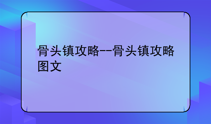 骨头镇攻略--骨头镇攻略图文