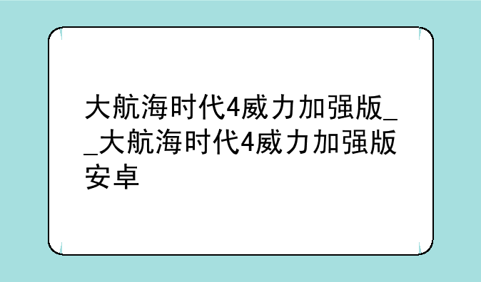 大航海时代4威力加强版__大航海时代4威力加强版安卓