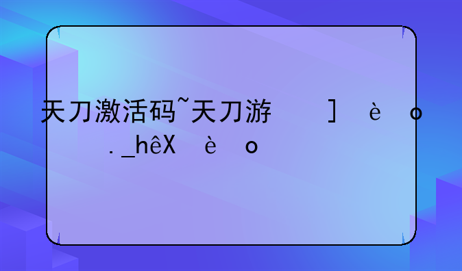 天刀激活码~天刀游戏礼包兑换码