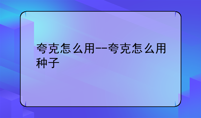 夸克怎么用--夸克怎么用种子