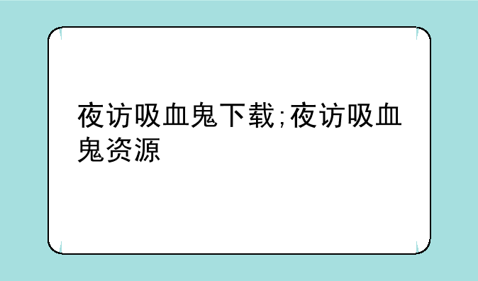 夜访吸血鬼下载;夜访吸血鬼资源
