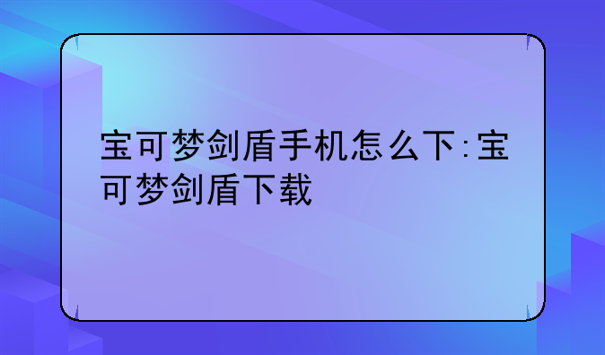 宝可梦剑盾手机怎么下:宝可梦剑盾下载