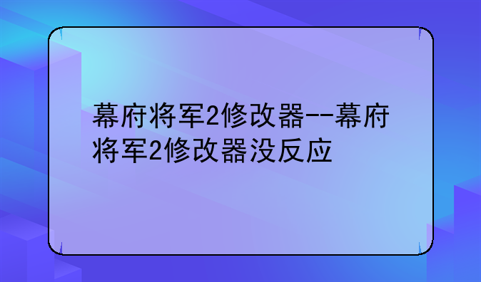 幕府将军2修改器--幕府将军2修改器没反应