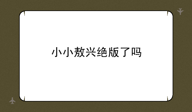 小小敖兴绝版了吗
