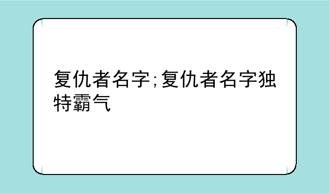 复仇者名字;复仇者名字独特霸气