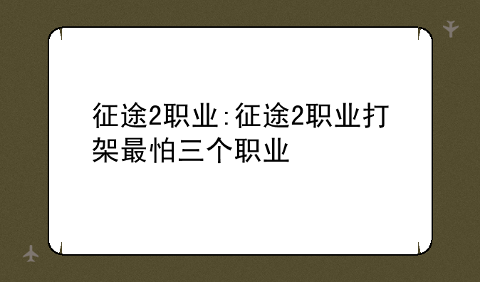 征途2职业:征途2职业打架最怕三个职业