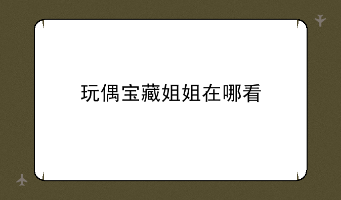 玩偶宝藏姐姐在哪看