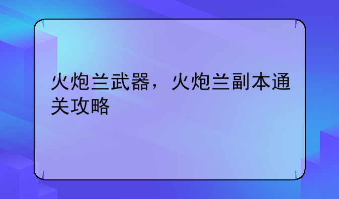 火炮兰武器，火炮兰副本通关攻略