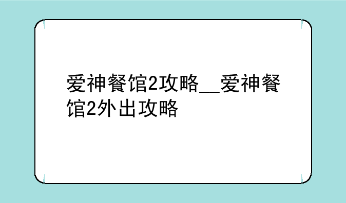 爱神餐馆2攻略__爱神餐馆2外出攻略