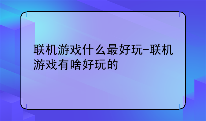 联机游戏什么最好玩-联机游戏有啥好玩的