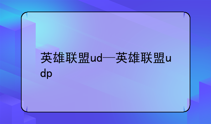 英雄联盟ud—英雄联盟udp
