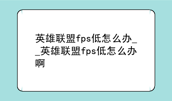 英雄联盟fps低怎么办__英雄联盟fps低怎么办啊