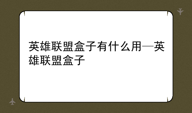 英雄联盟盒子有什么用—英雄联盟盒子
