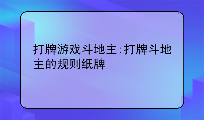 打牌游戏斗地主:打牌斗地主的规则纸牌