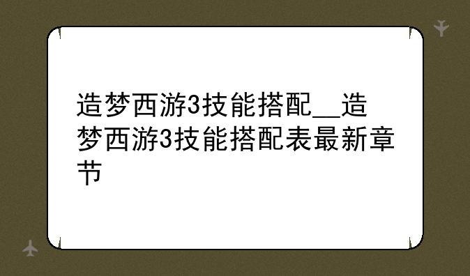 造梦西游3技能搭配__造梦西游3技能搭配表最新章节
